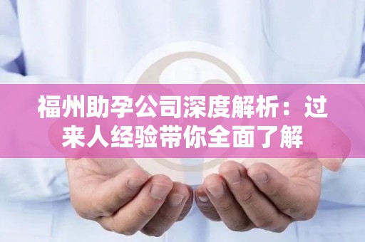福州助孕公司深度解析：过来人经验带你全面了解