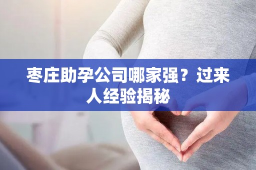 枣庄助孕公司哪家强？过来人经验揭秘