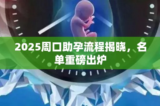 2025周口助孕流程揭晓，名单重磅出炉