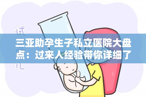 三亚助孕生子私立医院大盘点：过来人经验带你详细了解