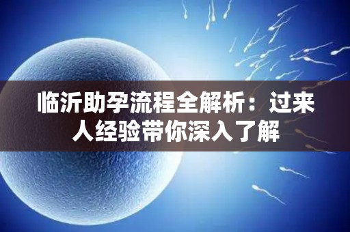 临沂助孕流程全解析：过来人经验带你深入了解