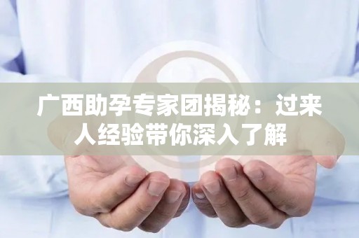 广西助孕专家团揭秘：过来人经验带你深入了解
