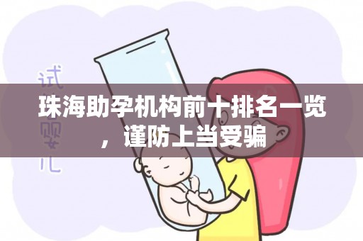 珠海助孕机构前十排名一览，谨防上当受骗