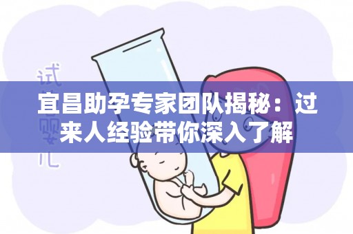 宜昌助孕专家团队揭秘：过来人经验带你深入了解