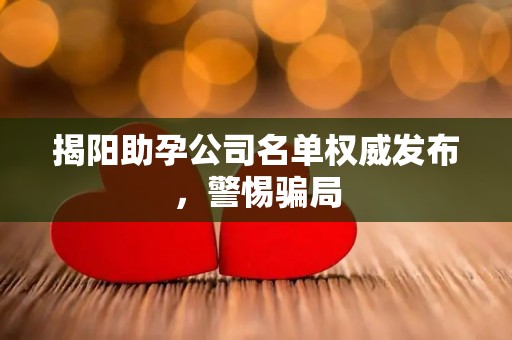 揭阳助孕公司名单权威发布，警惕骗局