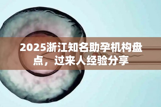 2025浙江知名助孕机构盘点，过来人经验分享