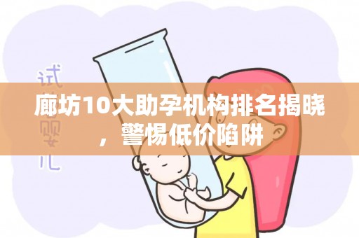 廊坊10大助孕机构排名揭晓，警惕低价陷阱