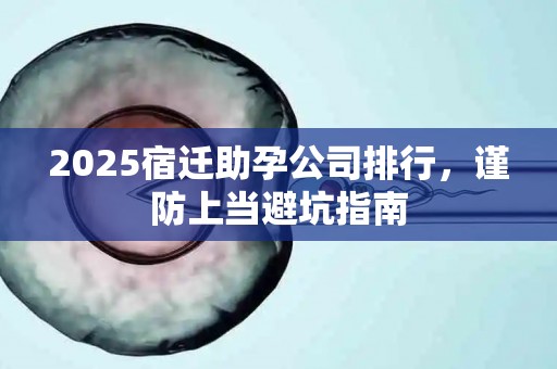 2025宿迁助孕公司排行，谨防上当避坑指南