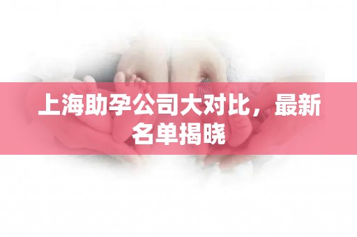 上海助孕公司大对比，最新名单揭晓