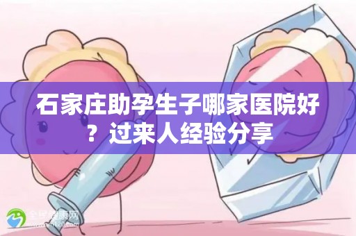 石家庄助孕生子哪家医院好？过来人经验分享