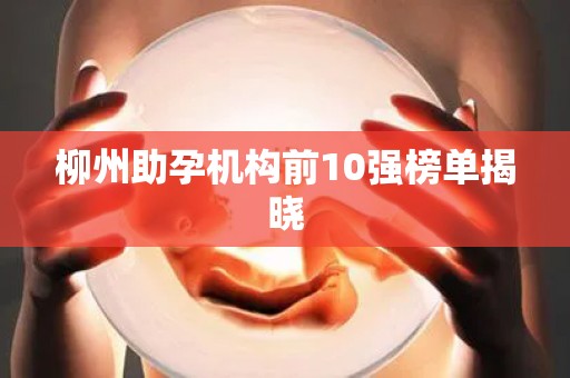 柳州助孕机构前10强榜单揭晓