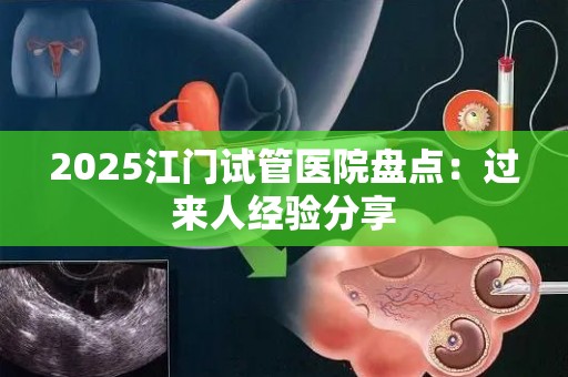 2025江门试管医院盘点：过来人经验分享