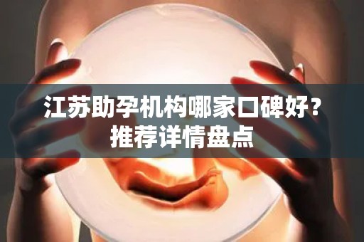 江苏助孕机构哪家口碑好？推荐详情盘点