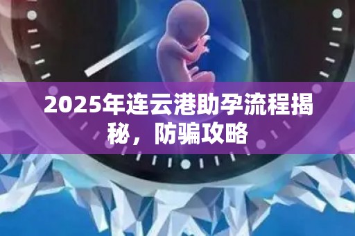 2025年连云港助孕流程揭秘，防骗攻略