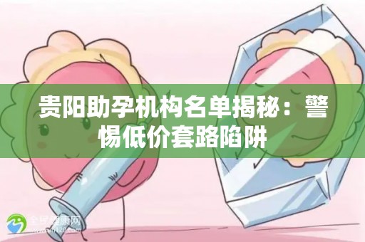 贵阳助孕机构名单揭秘：警惕低价套路陷阱