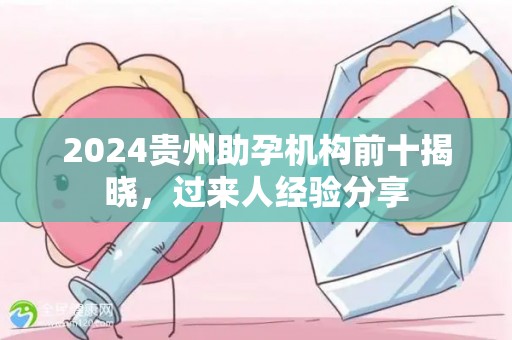 2024贵州助孕机构前十揭晓，过来人经验分享