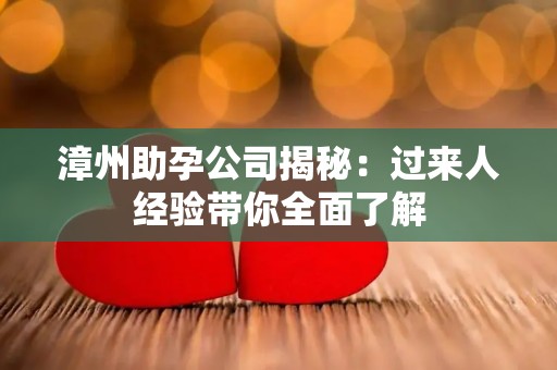 漳州助孕公司揭秘：过来人经验带你全面了解