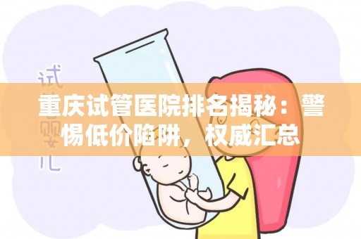 重庆试管医院排名揭秘：警惕低价陷阱，权威汇总