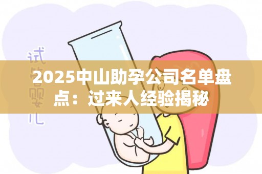 2025中山助孕公司名单盘点：过来人经验揭秘