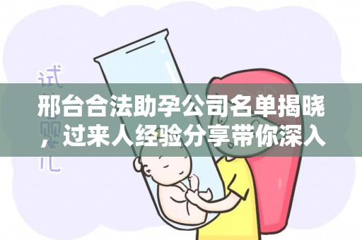 邢台合法助孕公司名单揭晓，过来人经验分享带你深入了解