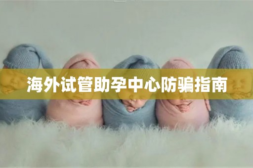 海外试管助孕中心防骗指南