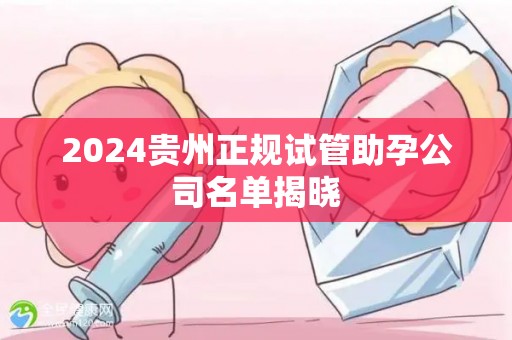 2024贵州正规试管助孕公司名单揭晓
