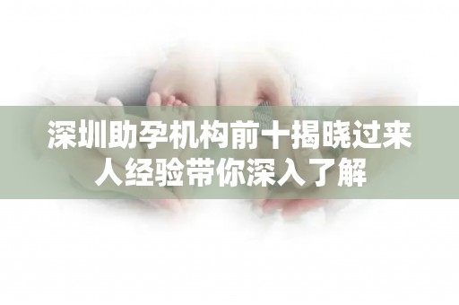 深圳助孕机构前十揭晓过来人经验带你深入了解
