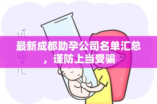 最新成都助孕公司名单汇总，谨防上当受骗