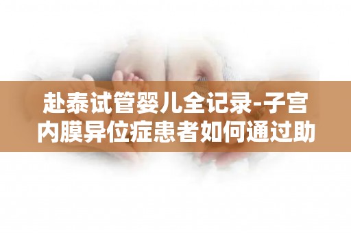 赴泰试管婴儿全记录-子宫内膜异位症患者如何通过助孕获得健康宝宝!