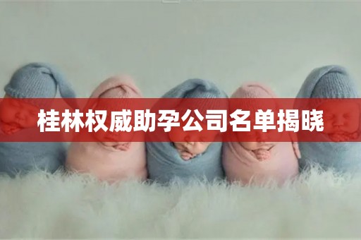 桂林权威助孕公司名单揭晓