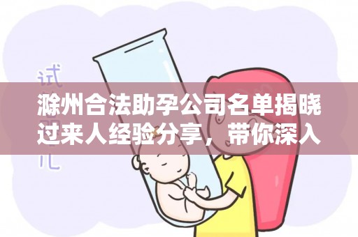 滁州合法助孕公司名单揭晓过来人经验分享，带你深入了解