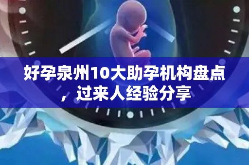 好孕泉州10大助孕机构盘点，过来人经验分享