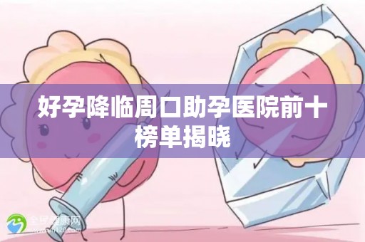 好孕降临周口助孕医院前十榜单揭晓