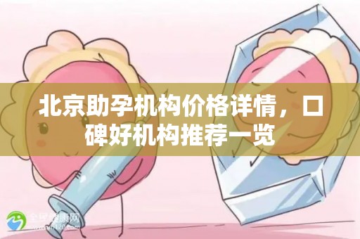 北京助孕机构价格详情，口碑好机构推荐一览