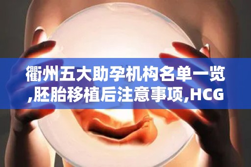 衢州五大助孕机构名单一览,胚胎移植后注意事项,HCG翻倍规律解析!