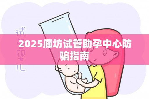 2025廊坊试管助孕中心防骗指南