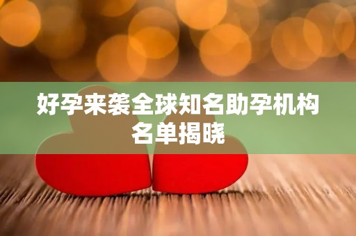 好孕来袭全球知名助孕机构名单揭晓