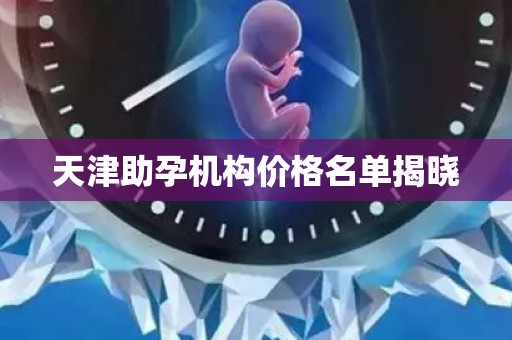 天津助孕机构价格名单揭晓