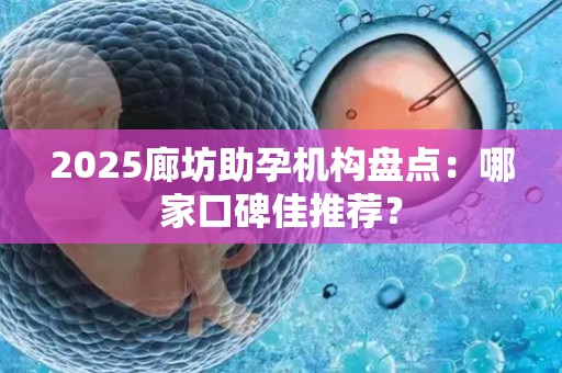 2025廊坊助孕机构盘点：哪家口碑佳推荐？