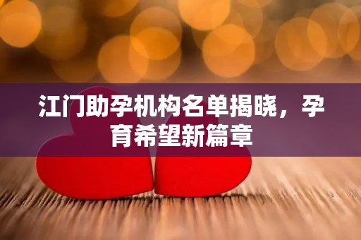 江门助孕机构名单揭晓，孕育希望新篇章
