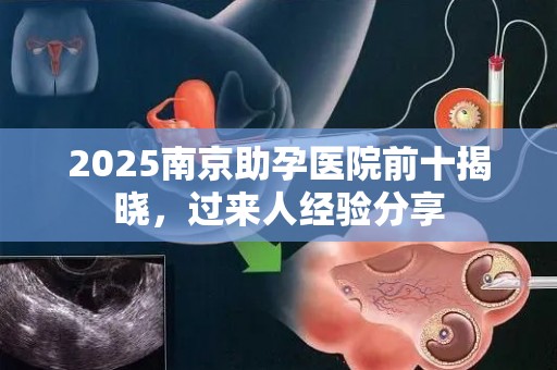 2025南京助孕医院前十揭晓，过来人经验分享