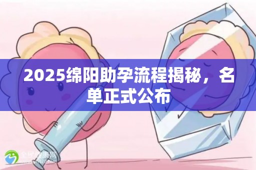 2025绵阳助孕流程揭秘，名单正式公布