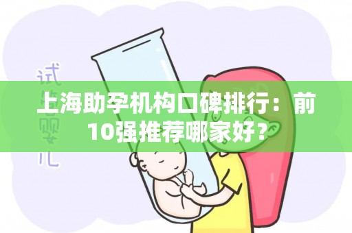 上海助孕机构口碑排行：前10强推荐哪家好？