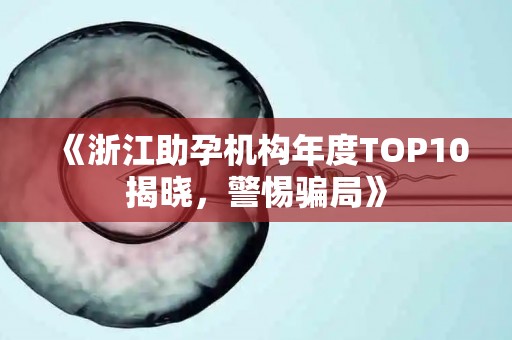 《浙江助孕机构年度TOP10揭晓，警惕骗局》