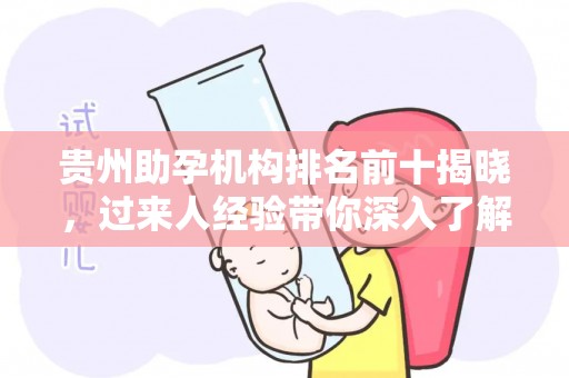 贵州助孕机构排名前十揭晓，过来人经验带你深入了解