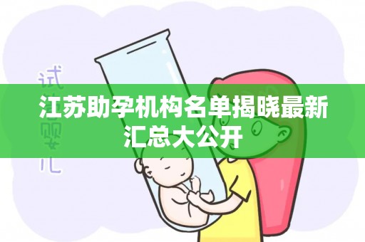 江苏助孕机构名单揭晓最新汇总大公开