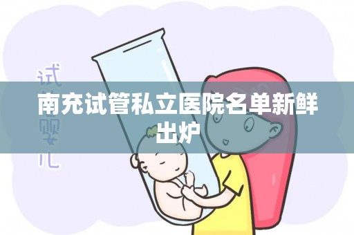 南充试管私立医院名单新鲜出炉