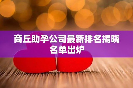 商丘助孕公司最新排名揭晓名单出炉