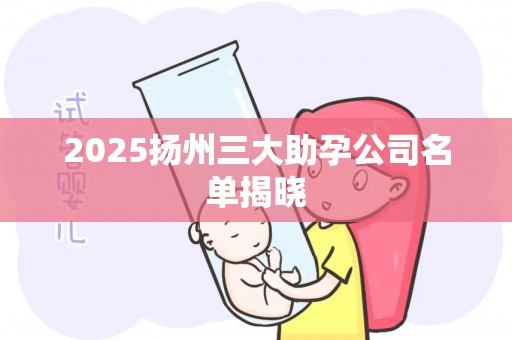 2025扬州三大助孕公司名单揭晓