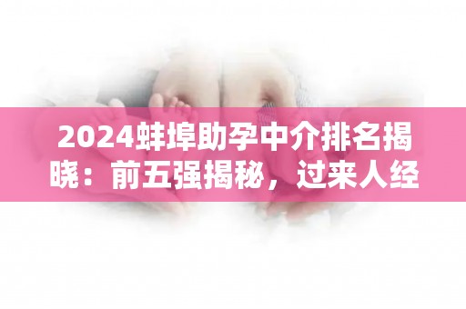 2024蚌埠助孕中介排名揭晓：前五强揭秘，过来人经验分享